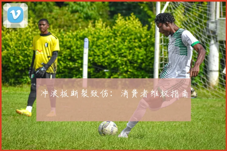 冲浪板断裂致伤：消费者维权指南