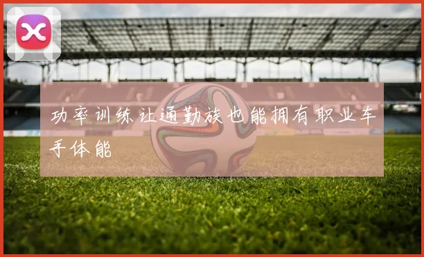 功率训练让通勤族也能拥有职业车手体能