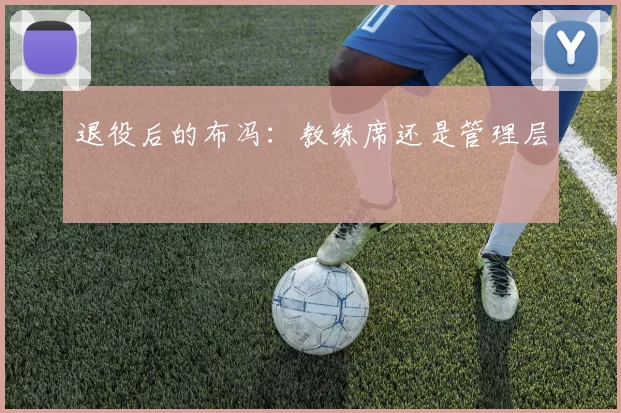 退役后的布冯：教练席还是管理层