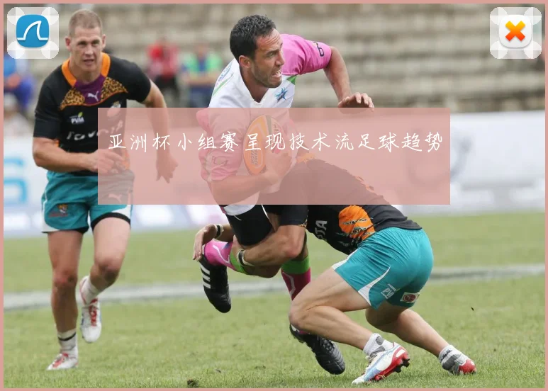 亚洲杯小组赛呈现技术流足球趋势