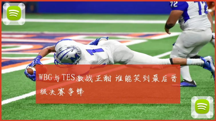 WBG与TES激战正酣 谁能笑到最后晋级决赛争锋
