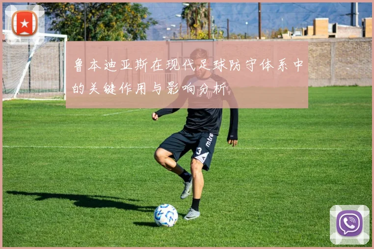 鲁本迪亚斯在现代足球防守体系中的关键作用与影响分析