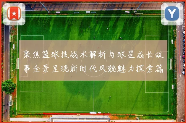 聚焦篮球技战术解析与球星成长故事全景呈现新时代风貌魅力探索篇