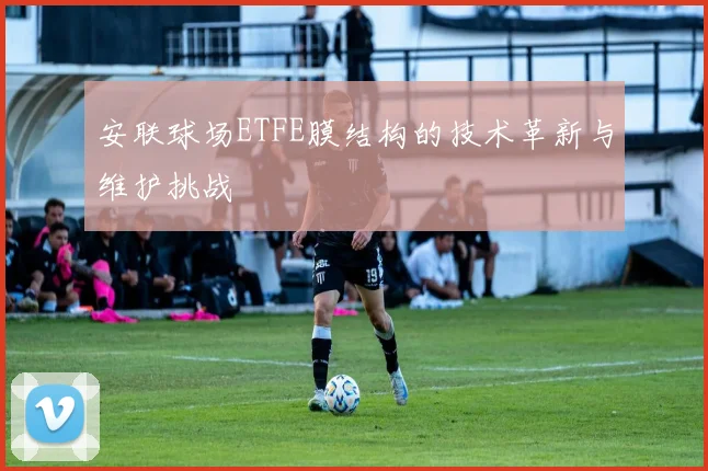 安联球场ETFE膜结构的技术革新与维护挑战