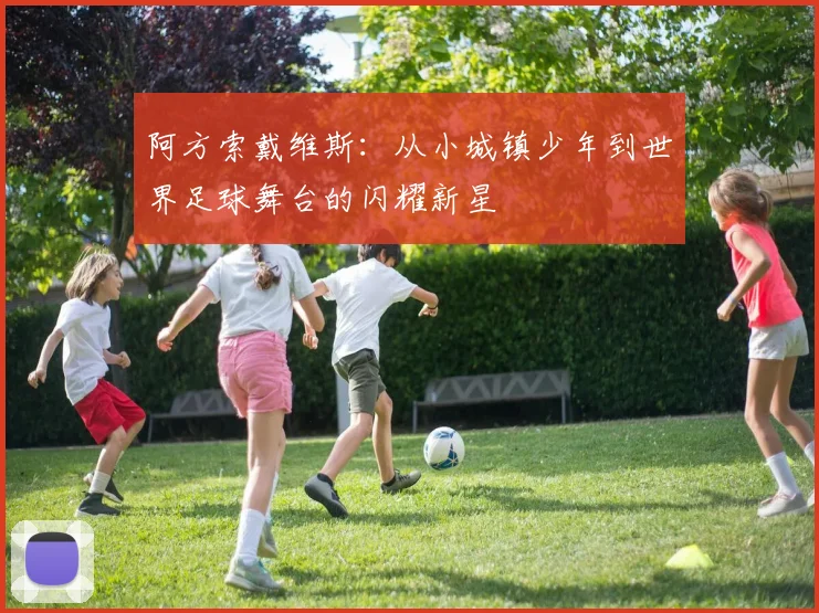 阿方索戴维斯：从小城镇少年到世界足球舞台的闪耀新星