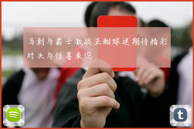 马刺与爵士激战正酣球迷期待精彩对决与惊喜表现