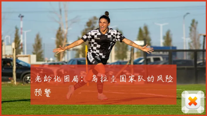 老龄化困局：乌拉圭国家队的风险预警