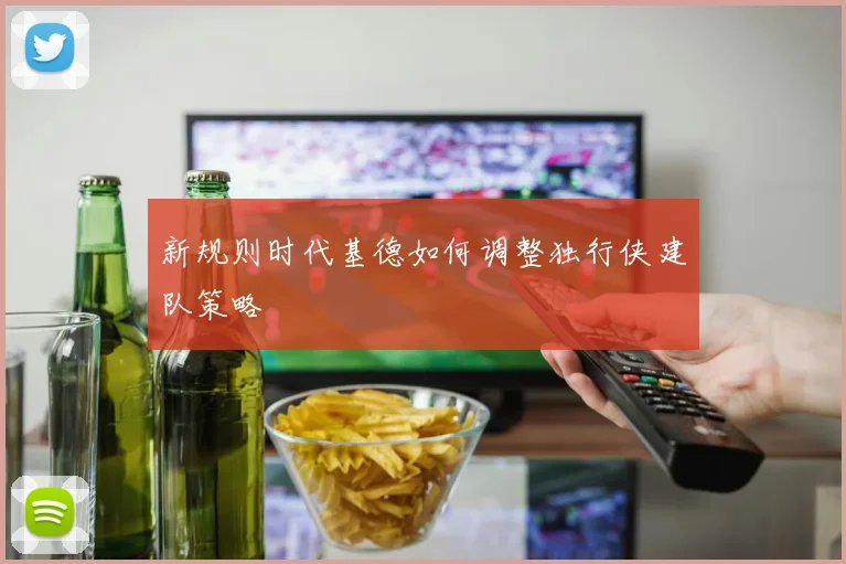 新规则时代基德如何调整独行侠建队策略