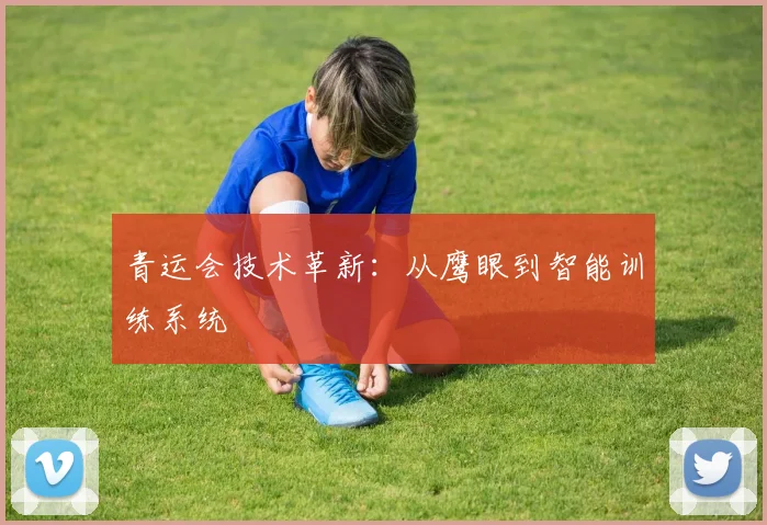 青运会技术革新：从鹰眼到智能训练系统