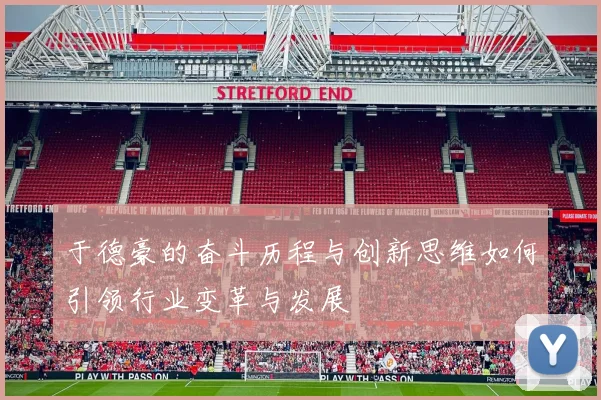 于德豪的奋斗历程与创新思维如何引领行业变革与发展